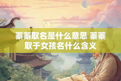 蓁蓁取名是什么意思 蓁蓁取于女孩名什么含义