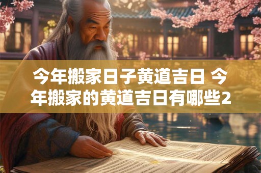 今年搬家日子黄道吉日 今年搬家的黄道吉日有哪些2025年