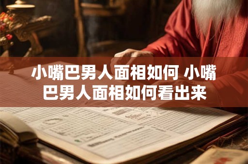 小嘴巴男人面相如何 小嘴巴男人面相如何看出来