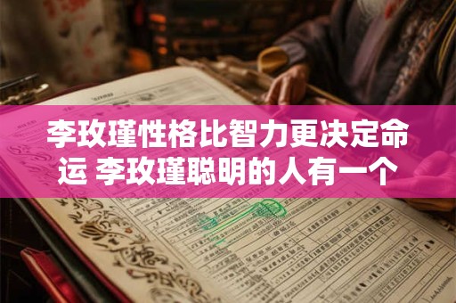 李玫瑾性格比智力更决定命运 李玫瑾聪明的人有一个特点他在生命的早期