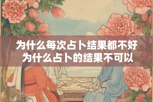 为什么每次占卜结果都不好 为什么占卜的结果不可以告诉其他人