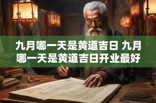 九月哪一天是黄道吉日 九月哪一天是黄道吉日开业最好