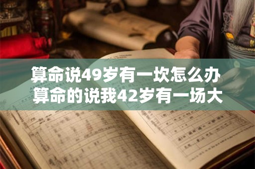 算命说49岁有一坎怎么办 算命的说我42岁有一场大难