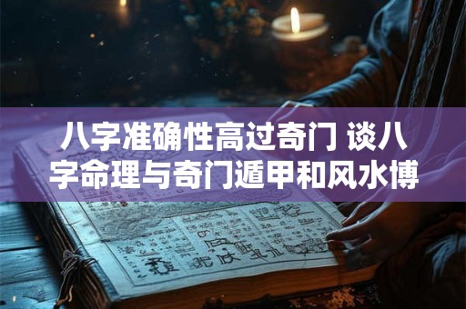 八字准确性高过奇门 谈八字命理与奇门遁甲和风水博客