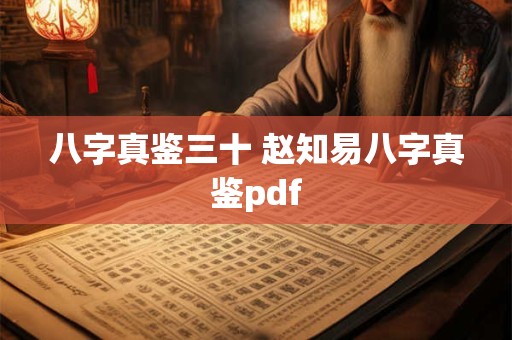 详细阅读:八字真鉴三十 赵知易八字真鉴pdf 八字真鉴三十 赵知易八字真鉴pdf