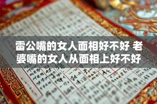 雷公嘴的女人面相好不好 老婆嘴的女人从面相上好不好