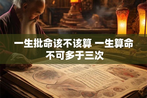 一生批命该不该算 一生算命 不可多于三次