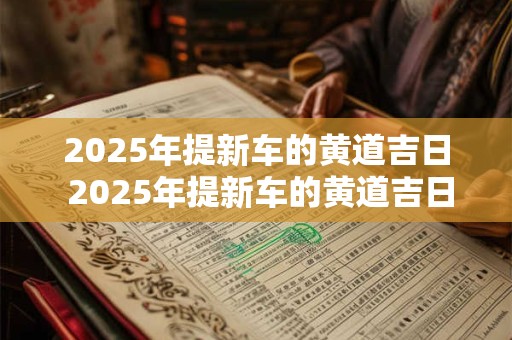 2025年提新车的黄道吉日 2025年提新车的黄道吉日腊月