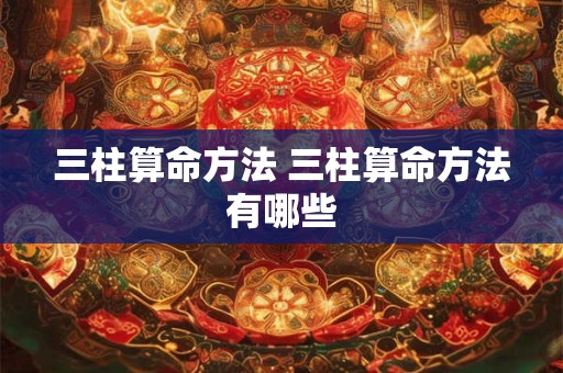 三柱算命方法 三柱算命方法有哪些