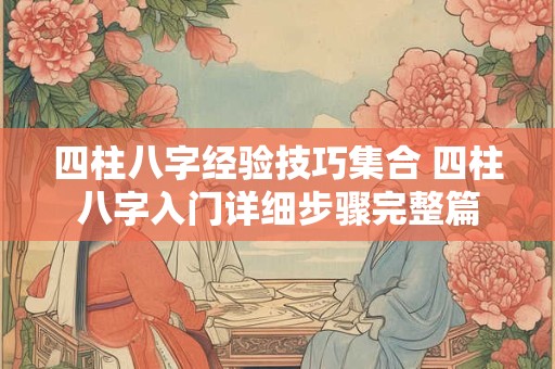 四柱八字经验技巧集合 四柱八字入门详细步骤完整篇