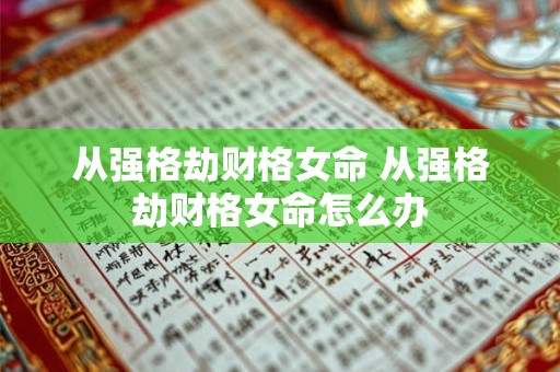 从强格劫财格女命 从强格劫财格女命怎么办