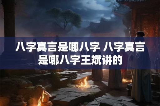 详细阅读:八字真言是哪八字 八字真言是哪八字王斌讲的 八字真言是哪八字 八字真言是哪八字王斌讲的