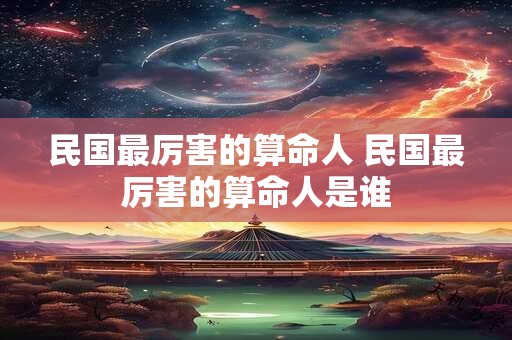 民国最厉害的算命人 民国最厉害的算命人是谁