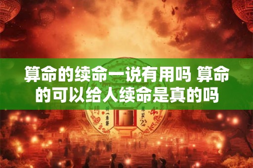 算命的续命一说有用吗 算命的可以给人续命是真的吗