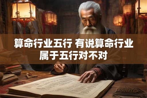 算命行业五行 有说算命行业属于五行对不对