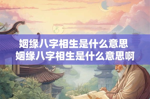姻缘八字相生是什么意思 姻缘八字相生是什么意思啊