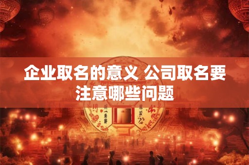 企业取名的意义 公司取名要注意哪些问题
