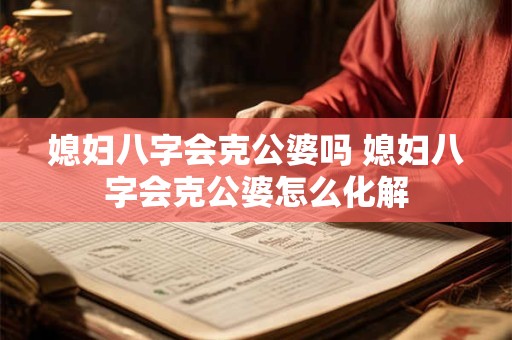 媳妇八字会克公婆吗 媳妇八字会克公婆怎么化解