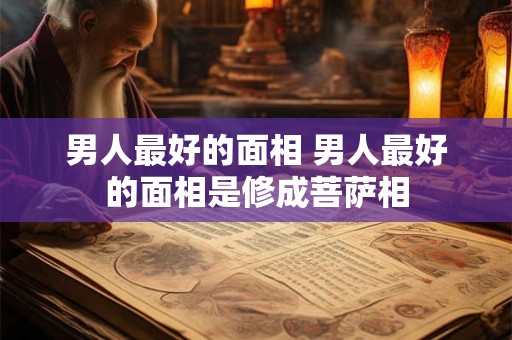 男人最好的面相 男人最好的面相是修成菩萨相