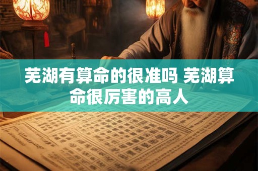 芜湖有算命的很准吗 芜湖算命很厉害的高人