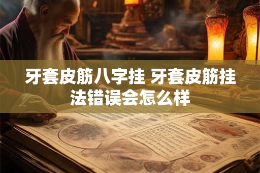 牙套皮筋八字挂 牙套皮筋挂法错误会怎么样