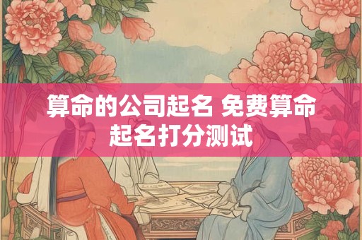 算命的公司起名 免费算命起名打分测试