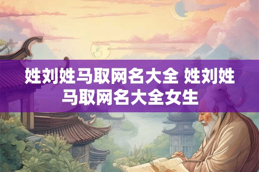 姓刘姓马取网名大全 姓刘姓马取网名大全女生