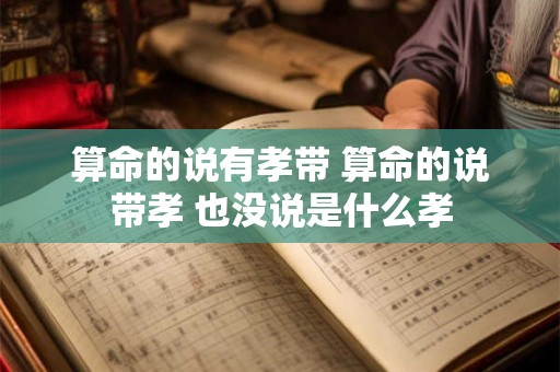算命的说有孝带 算命的说带孝 也没说是什么孝