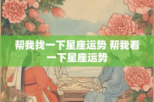 帮我找一下星座运势 帮我看一下星座运势