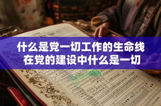 什么是党一切工作的生命线 在党的建设中什么是一切工作的生命线 什么是党一切工作的生命线 在党的建设中什么是一切工作的生命线