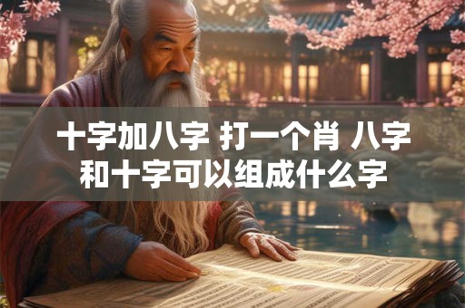十字加八字 打一个肖 八字和十字可以组成什么字