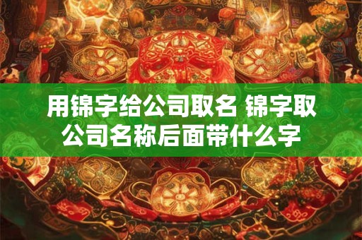 用锦字给公司取名 锦字取公司名称后面带什么字