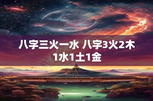 八字三火一水 八字3火2木1水1土1金