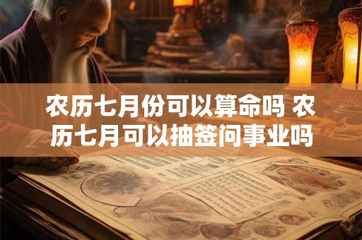农历七月份可以算命吗 农历七月可以抽签问事业吗