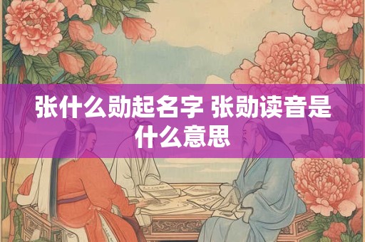 张什么勋起名字 张勋读音是什么意思