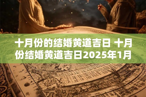 十月份的结婚黄道吉日 十月份结婚黄道吉日2025年1月份搬家