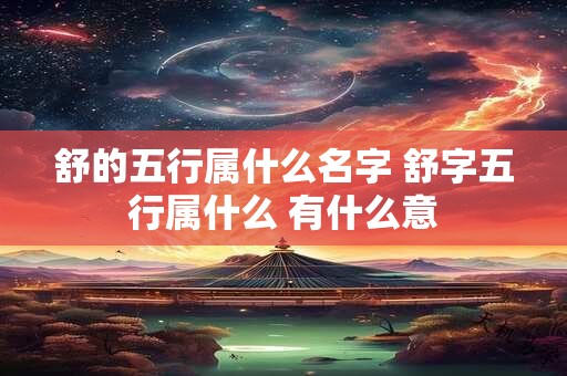 舒的五行属什么名字 舒字五行属什么 有什么意