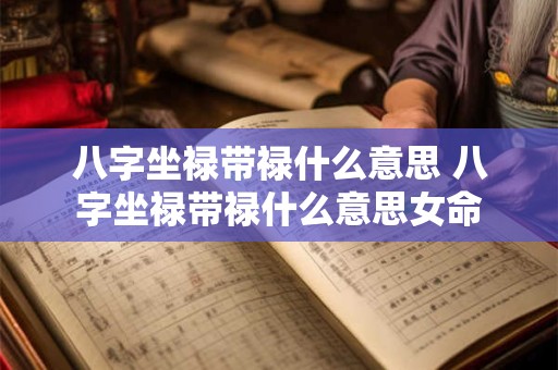 八字坐禄带禄什么意思 八字坐禄带禄什么意思女命