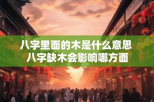 八字里面的木是什么意思 八字缺木会影响哪方面