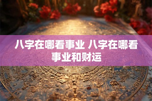 八字在哪看事业 八字在哪看事业和财运