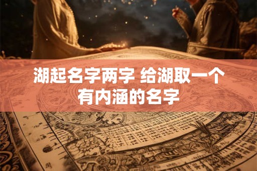 湖起名字两字 给湖取一个有内涵的名字