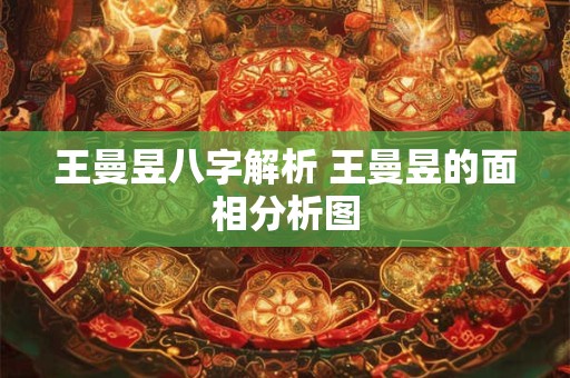 王曼昱八字解析 王曼昱的面相分析图