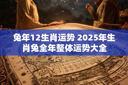 兔年12生肖运势 2025年生肖兔全年整体运势大全