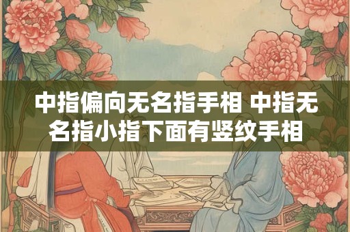 中指偏向无名指手相 中指无名指小指下面有竖纹手相