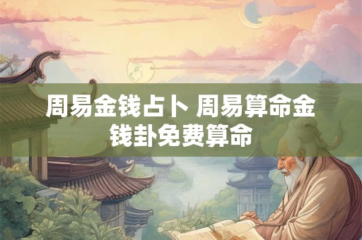 周易金钱占卜 周易算命金钱卦免费算命