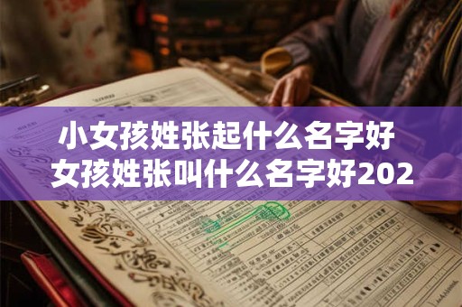 小女孩姓张起什么名字好 女孩姓张叫什么名字好2025年