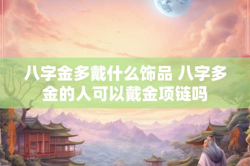 八字金多戴什么饰品 八字多金的人可以戴金项链吗