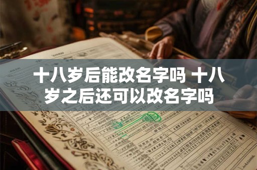 十八岁后能改名字吗 十八岁之后还可以改名字吗