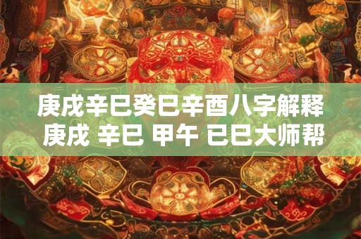 庚戌辛巳癸巳辛酉八字解释 庚戌 辛巳 甲午 已巳大师帮俺看看