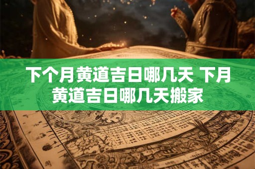 下个月黄道吉日哪几天 下月黄道吉日哪几天搬家